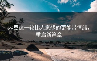 麻豆这一轮比大家想的更能带情绪，重启新篇章