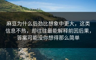 麻豆为什么后劲比想象中更大，这类信息不热，却往往最能解释前因后果，答案可能没你想得那么简单