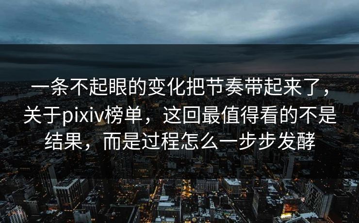 一条不起眼的变化把节奏带起来了,关于pixiv榜单,这回最值得看的不是结果,而是过程怎么一步步发酵-第1张图片-p站自媒体 | p站网页版内容站 一条不起眼的变化把节奏带起来了,关于pixiv榜单,这回最值得看的不是结果,而是过程怎么一步步发酵-第1张图片-p站自媒体 | p站网页版内容站