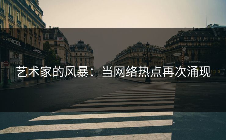 艺术家的风暴：当网络热点再次涌现-第1张图片-p站自媒体 | p站网页版内容站