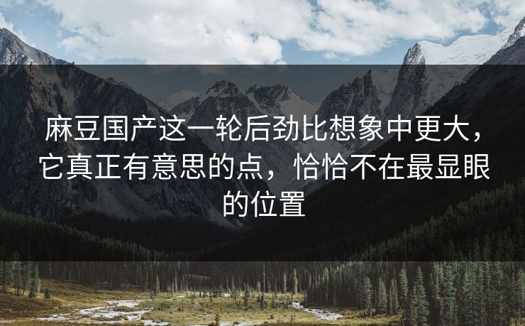 麻豆国产这一轮后劲比想象中更大，它真正有意思的点，恰恰不在最显眼的位置-第1张图片-p站自媒体 | p站网页版内容站
