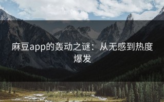 麻豆app的轰动之谜：从无感到热度爆发
