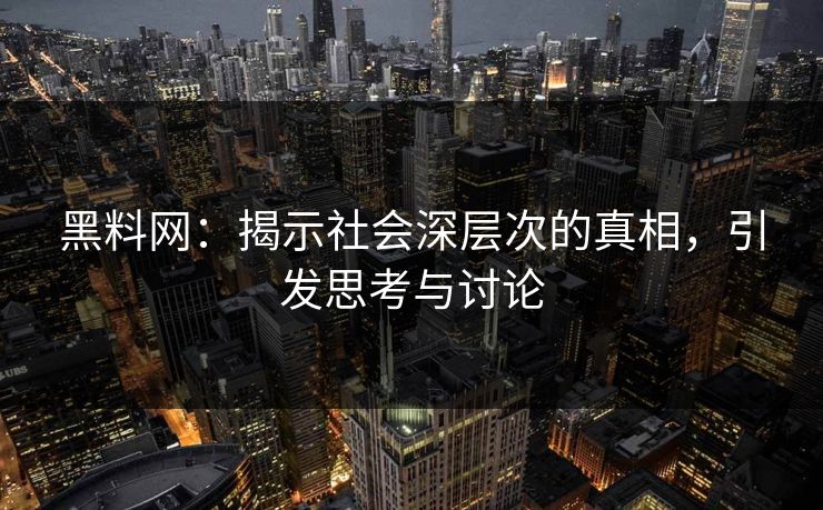 黑料网:揭示社会深层次的真相,引发思考与讨论-第1张图片-p站自媒体 | p站网页版内容站 黑料网:揭示社会深层次的真相,引发思考与讨论-第1张图片-p站自媒体 | p站网页版内容站