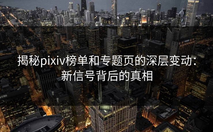 揭秘pixiv榜单和专题页的深层变动:新信号背后的真相-第1张图片-p站自媒体 | p站网页版内容站 揭秘pixiv榜单和专题页的深层变动:新信号背后的真相-第1张图片-p站自媒体 | p站网页版内容站