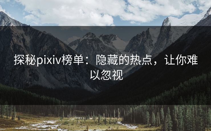 探秘pixiv榜单:隐藏的热点,让你难以忽视-第1张图片-p站自媒体 | p站网页版内容站 探秘pixiv榜单:隐藏的热点,让你难以忽视-第1张图片-p站自媒体 | p站网页版内容站