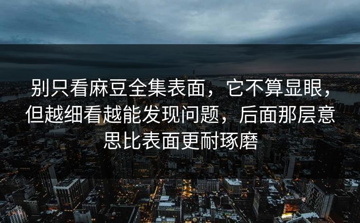 别只看麻豆全集表面,它不算显眼,但越细看越能发现问题,后面那层意思比表面更耐琢磨-第1张图片-p站自媒体 | p站网页版内容站 别只看麻豆全集表面,它不算显眼,但越细看越能发现问题,后面那层意思比表面更耐琢磨-第1张图片-p站自媒体 | p站网页版内容站